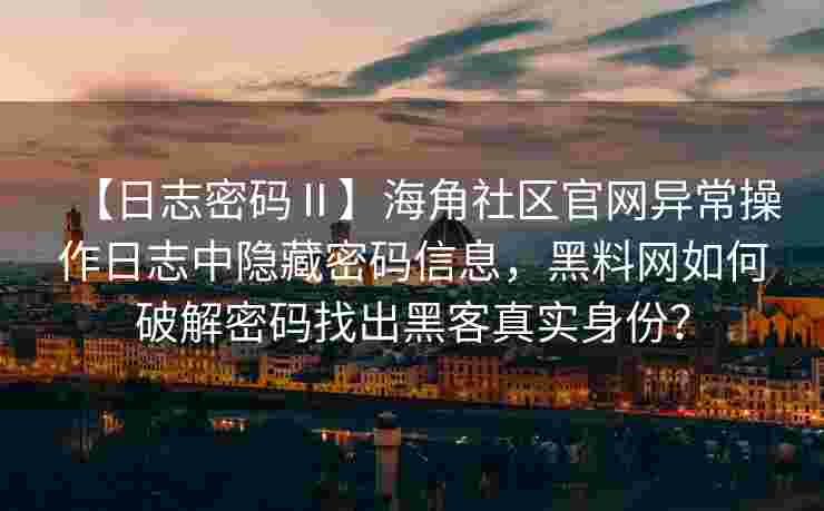 【日志密码Ⅱ】海角社区官网异常操作日志中隐藏密码信息，黑料网如何破解密码找出黑客真实身份？