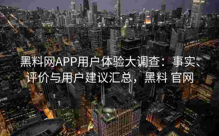 黑料网APP用户体验大调查:事实、评价与用户建议汇总,黑料 官网 黑料网APP用户体验大调查:事实、评价与用户建议汇总,黑料 官网