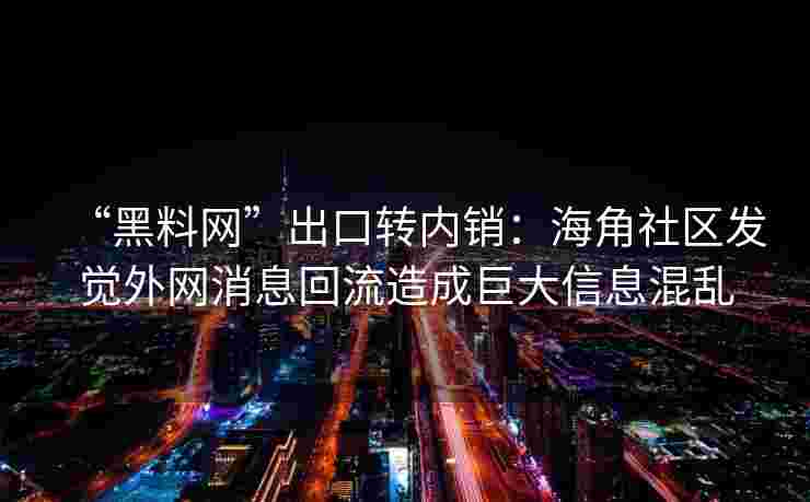 “黑料网”出口转内销：海角社区发觉外网消息回流造成巨大信息混乱