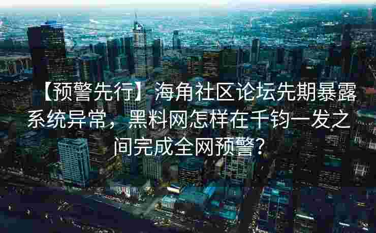 【预警先行】海角社区论坛先期暴露系统异常，黑料网怎样在千钧一发之间完成全网预警？